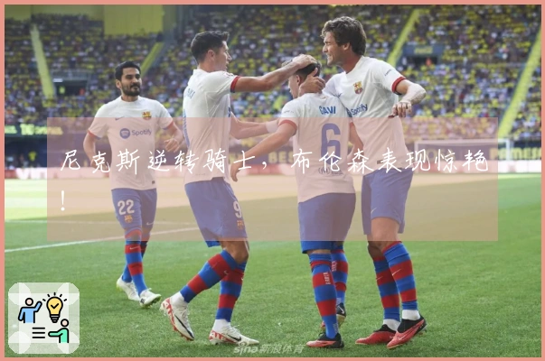 尼克斯逆转骑士，布伦森表现惊艳！