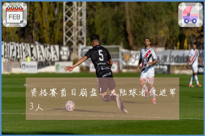 资格赛首日崩盘！大陆球者仅进军3人